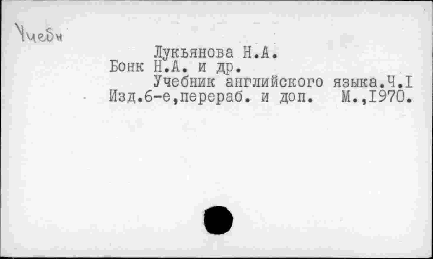 ﻿Лукьянова Н.А.
Бонк Н.А. и др.
Учебник английского языка.4,1 Изд.б-е,перераб. и доп. М.,1970.